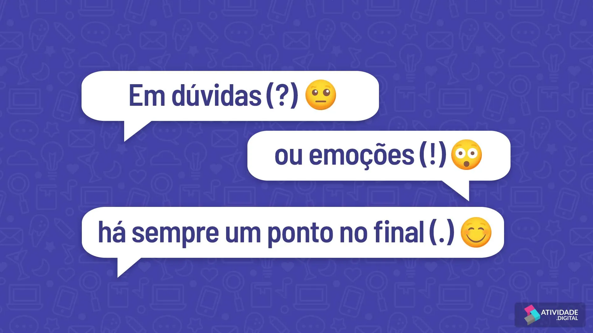 Em dúvidas (?) ou emoções (!) há sempre um ponto no final (.)